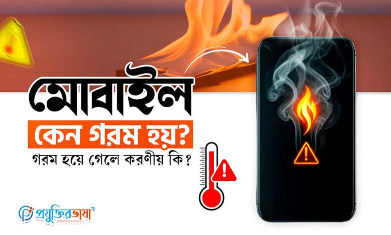 মোবাইল কেন গরম হয়? মোবাইল গরম হয়ে গেলে করণীয় কি?