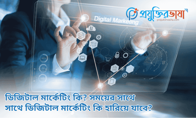ডিজিটাল মার্কেটিং কি? সময়ের সাথে সাথে ডিজিটাল মার্কেটিং কি হারিয়ে যাবে?