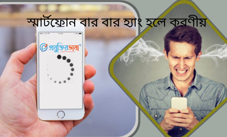 Smartphone বার বার হ্যাং হলে করণীয়