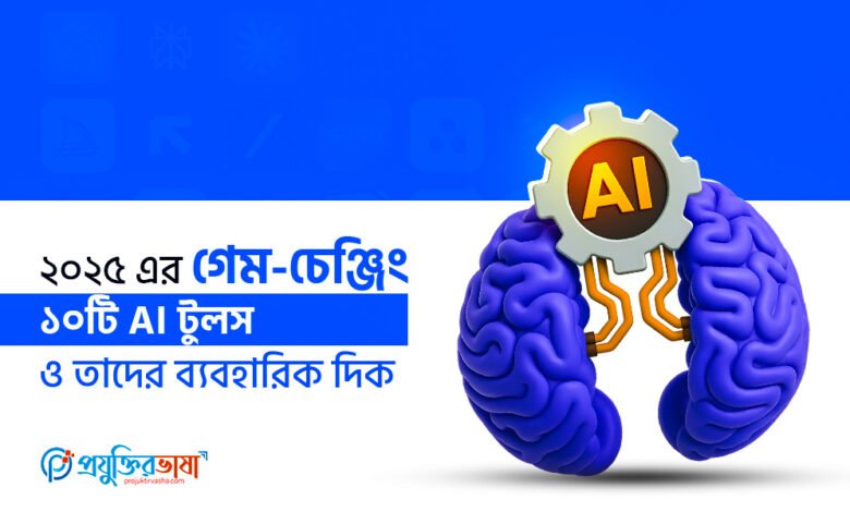 ২০২৫ এর গেম-চেঞ্জিং ১০টি এআই টুলস ও তাদের ব্যবহারিক দিক