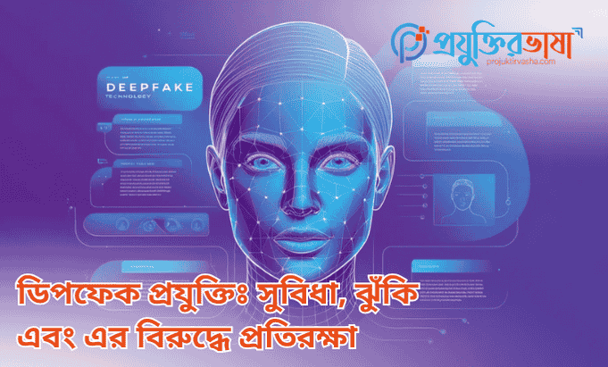 ডিপফেক প্রযুক্তিঃ সুবিধা, ঝুঁকি এবং এর বিরুদ্ধে প্রতিরক্ষা