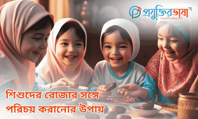 শিশুদের রোজার সঙ্গে পরিচয় করানোর উপায়