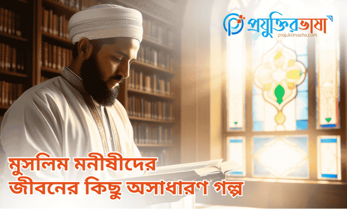 মুসলিম মনীষীদের জীবনের কিছু অসাধারণ গল্প