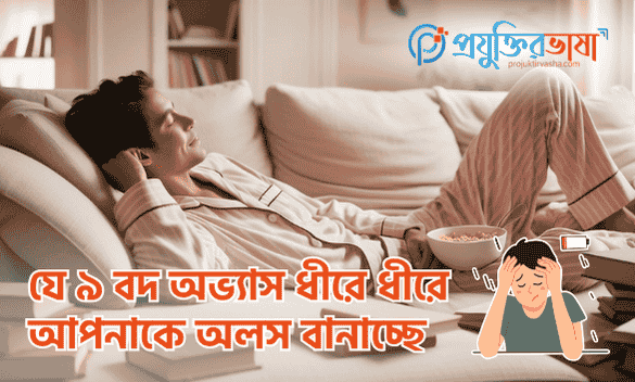 যে ৯ বদ অভ্যাস ধীরে ধীরে আপনাকে অলস বানাচ্ছে