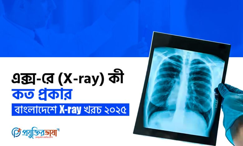 এক্স-রে (X-ray) কী, প্রকারভেদ, বাংলাদেশে X-ray খরচ ২০২৫
